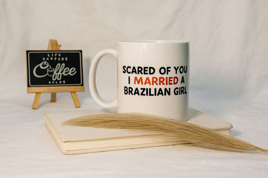 MUG 11 OZ Scared of You? I Married a Brazilian Girl